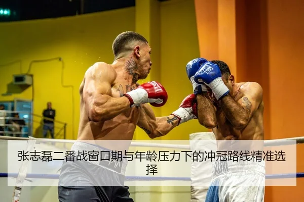 张志磊二番战窗口期与年龄压力下的冲冠路线精准选择